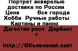 Портрет акварелью, доставка по России › Цена ­ 900 - Все города Хобби. Ручные работы » Картины и панно   . Дагестан респ.,Дербент г.